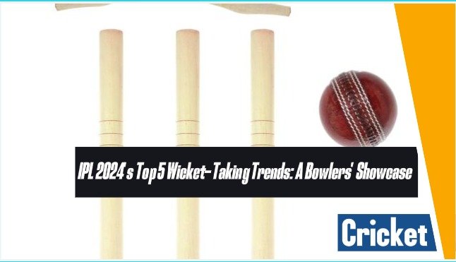 IPL 2024’s Top 5 Wicket-Taking Trends: A Bowlers’ Showcase